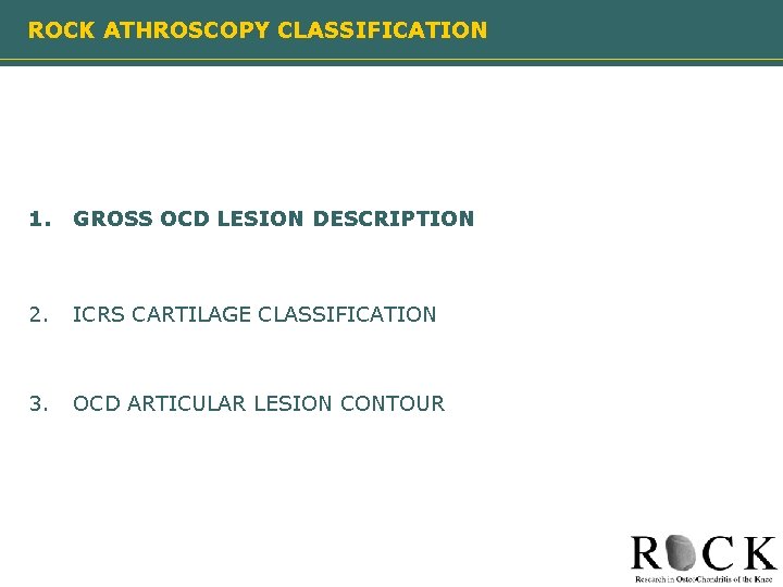 ROCK ATHROSCOPY CLASSIFICATION 1. GROSS OCD LESION DESCRIPTION 2. ICRS CARTILAGE CLASSIFICATION 3. OCD
