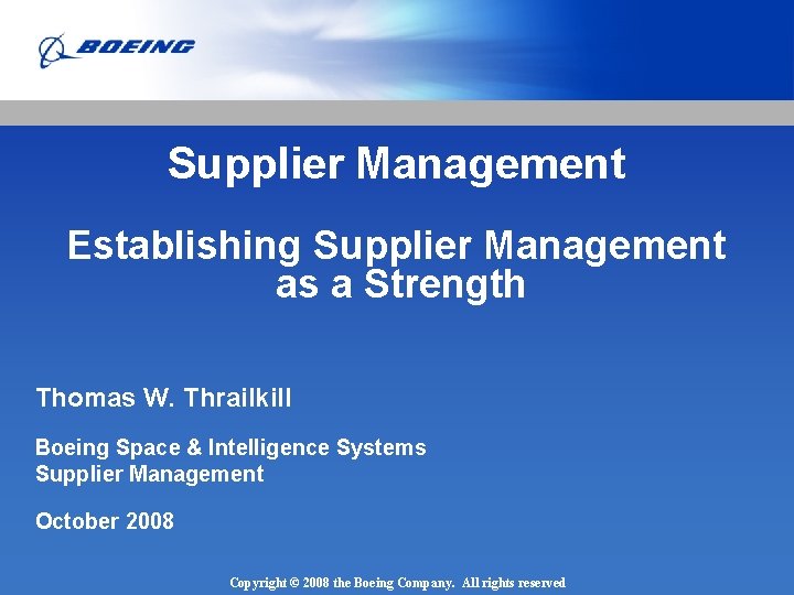 Supplier Management Establishing Supplier Management as a Strength Thomas W. Thrailkill Boeing Space &