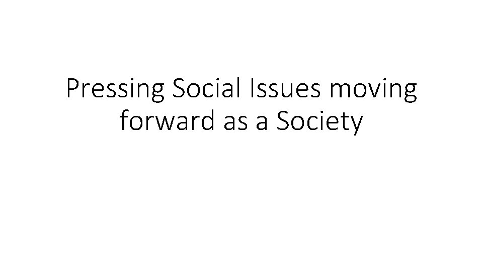 Pressing Social Issues moving forward as a Society 