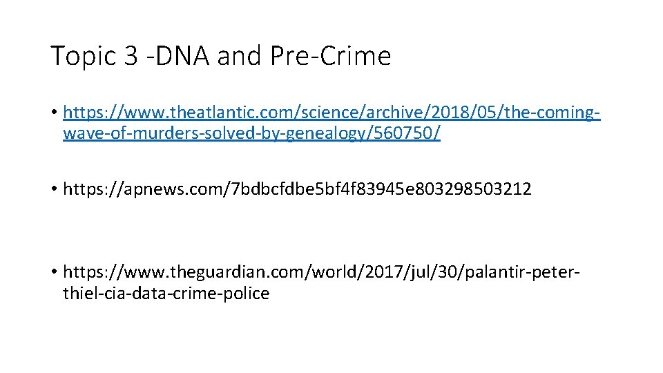 Topic 3 -DNA and Pre-Crime • https: //www. theatlantic. com/science/archive/2018/05/the-comingwave-of-murders-solved-by-genealogy/560750/ • https: //apnews. com/7