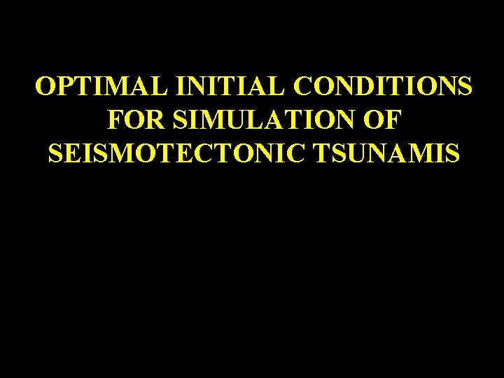 OPTIMAL INITIAL CONDITIONS FOR SIMULATION OF SEISMOTECTONIC TSUNAMIS 