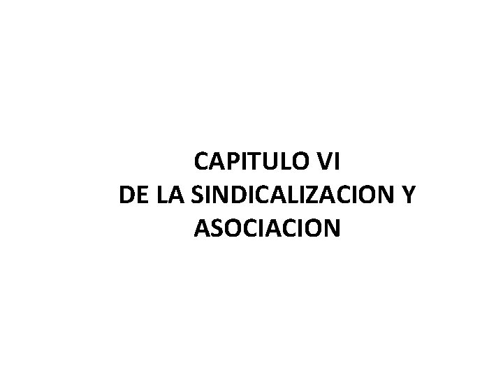 CAPITULO VI DE LA SINDICALIZACION Y ASOCIACION 