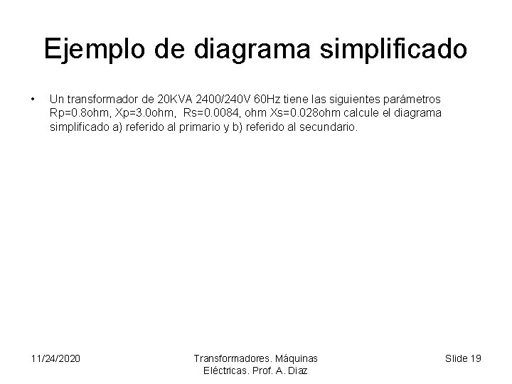 Ejemplo de diagrama simplificado • Un transformador de 20 KVA 2400/240 V 60 Hz