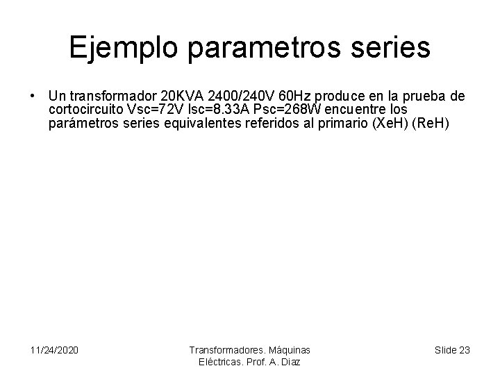 Ejemplo parametros series • Un transformador 20 KVA 2400/240 V 60 Hz produce en