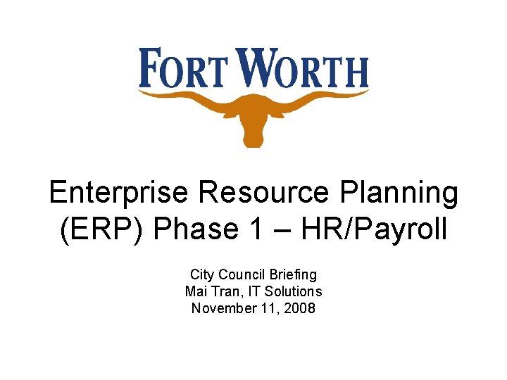 Enterprise Resource Planning (ERP) Phase 1 – HR/Payroll City Council Briefing Mai Tran, IT