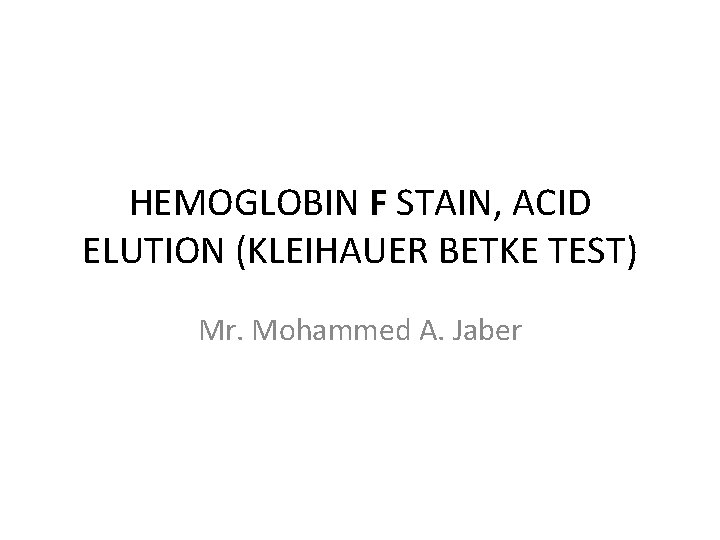 HEMOGLOBIN F STAIN, ACID ELUTION (KLEIHAUER BETKE TEST) Mr. Mohammed A. Jaber 
