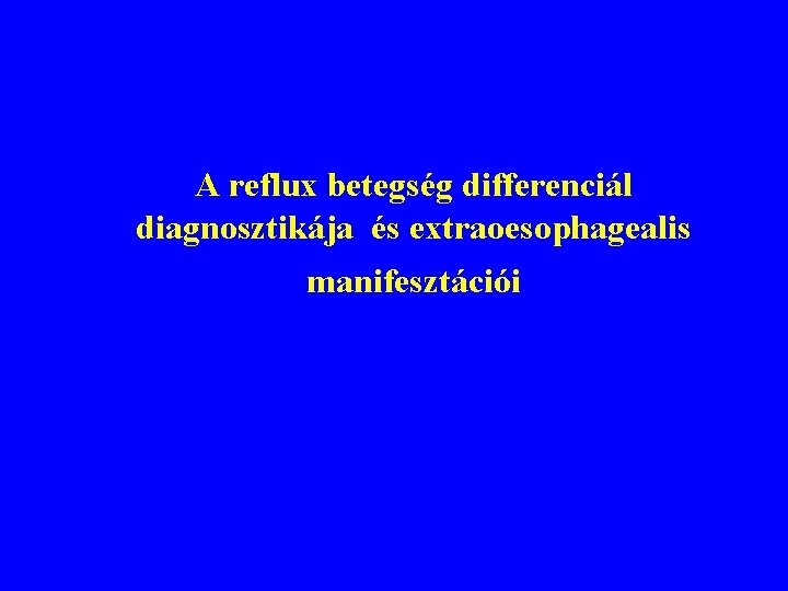 A reflux betegség differenciál diagnosztikája és extraoesophagealis manifesztációi 