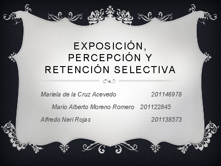EXPOSICIÓN, PERCEPCIÓN Y RETENCIÓN SELECTIVA Mariela de la Cruz Acevedo 201146978 Mario Alberto Moreno EXPOSICIÓN, PERCEPCIÓN Y RETENCIÓN SELECTIVA Mariela de la Cruz Acevedo 201146978 Mario Alberto Moreno