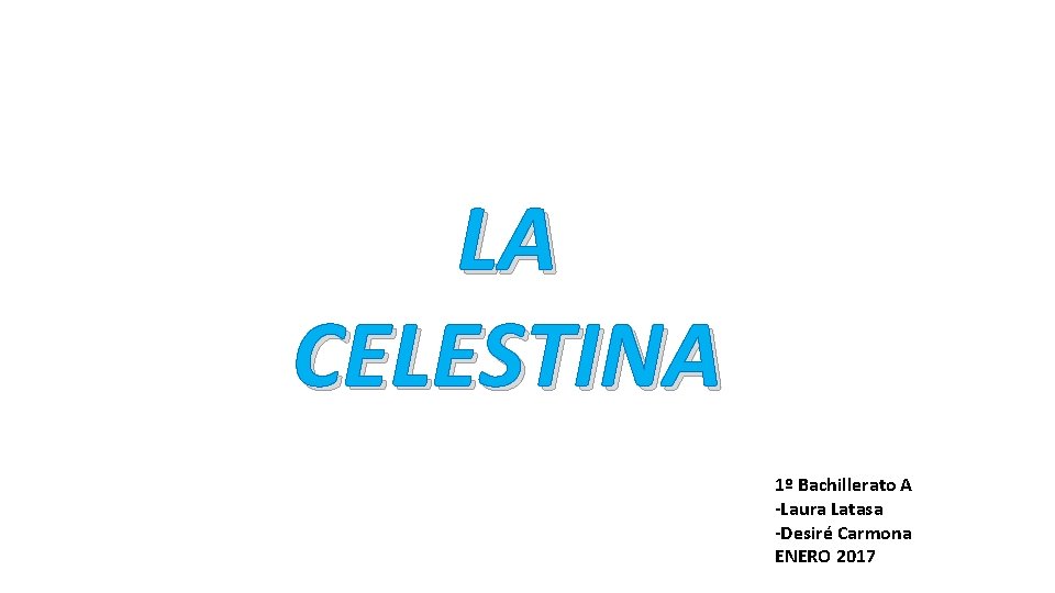 LA CELESTINA 1º Bachillerato A -Laura Latasa -Desiré Carmona ENERO 2017 