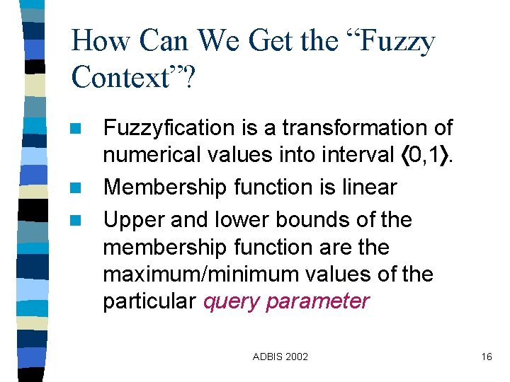 How Can We Get the “Fuzzy Context”? Fuzzyfication is a transformation of numerical values How Can We Get the “Fuzzy Context”? Fuzzyfication is a transformation of numerical values