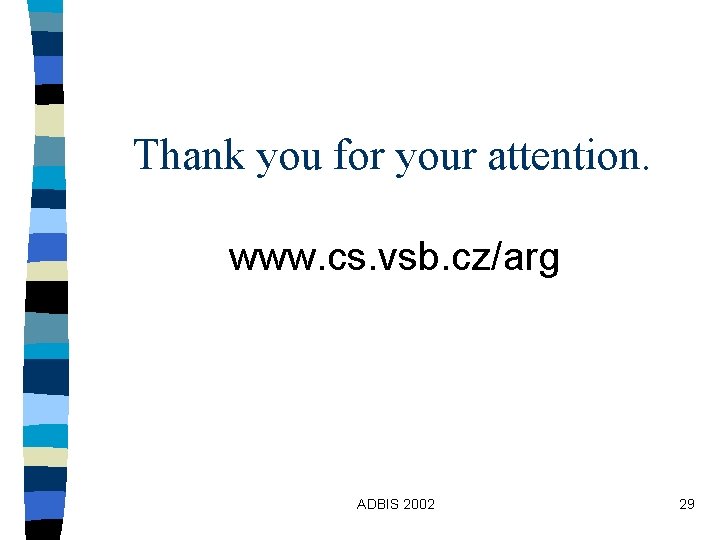 Thank you for your attention. www. cs. vsb. cz/arg ADBIS 2002 29 Thank you for your attention. www. cs. vsb. cz/arg ADBIS 2002 29