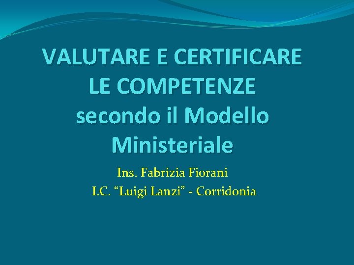 VALUTARE E CERTIFICARE LE COMPETENZE secondo il Modello Ministeriale Ins. Fabrizia Fiorani I. C.