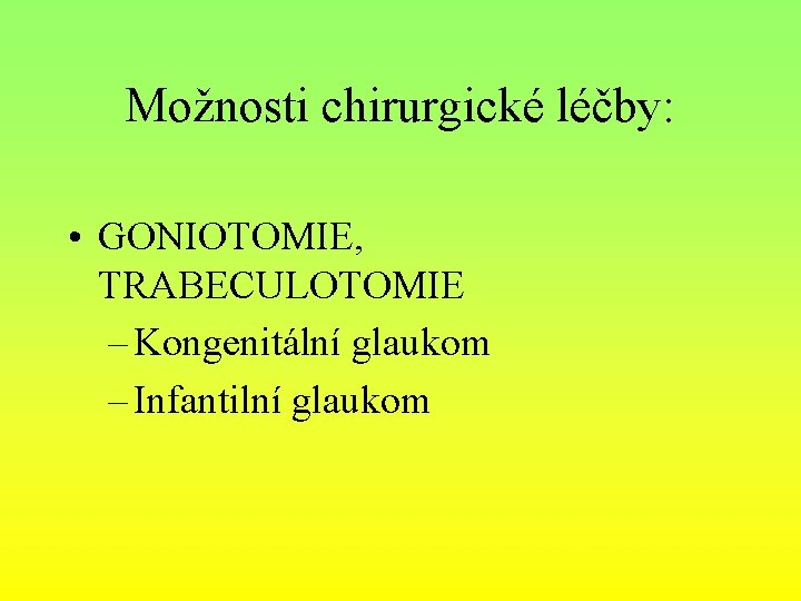 Možnosti chirurgické léčby: • GONIOTOMIE, TRABECULOTOMIE – Kongenitální glaukom – Infantilní glaukom 