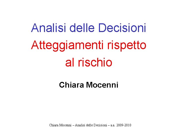 Analisi delle Decisioni Atteggiamenti rispetto al rischio Chiara Mocenni – Analisi delle Decisioni –