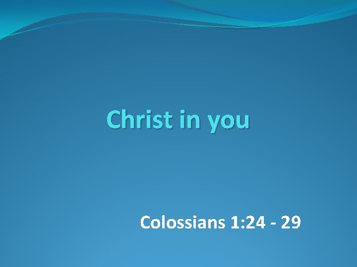 Christ in you Colossians 1: 24 - 29 
