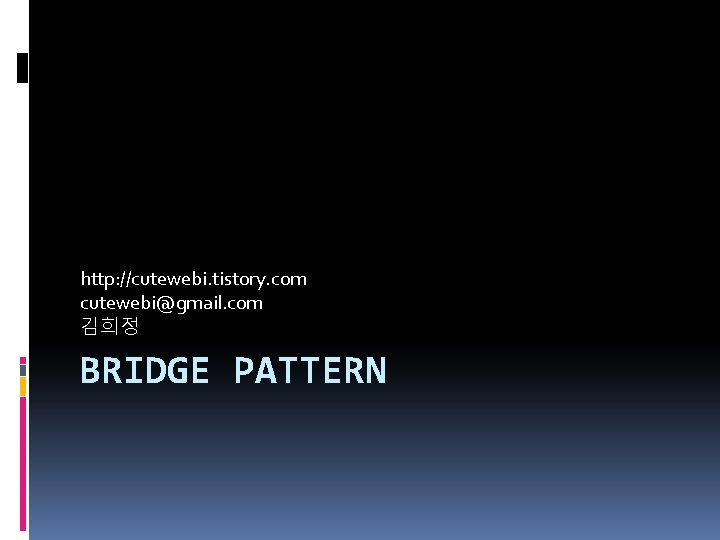 http: //cutewebi. tistory. com cutewebi@gmail. com 김희정 BRIDGE PATTERN 