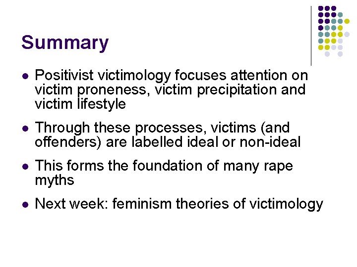 Summary l Positivist victimology focuses attention on victim proneness, victim precipitation and victim lifestyle Summary l Positivist victimology focuses attention on victim proneness, victim precipitation and victim lifestyle