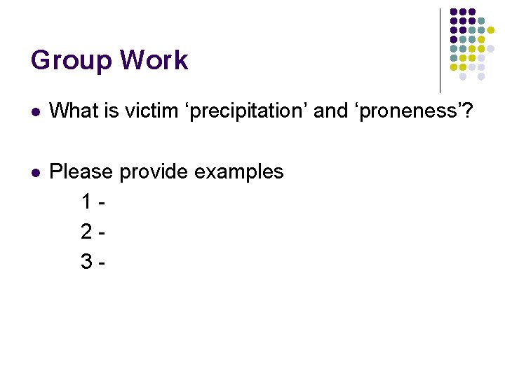 Group Work l What is victim ‘precipitation’ and ‘proneness’? l Please provide examples 123 Group Work l What is victim ‘precipitation’ and ‘proneness’? l Please provide examples 123