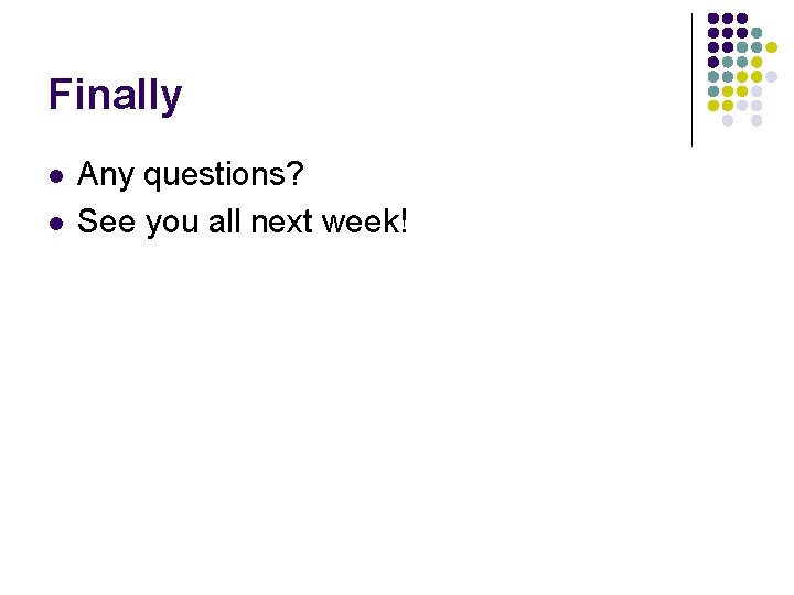 Finally l l Any questions? See you all next week! Finally l l Any questions? See you all next week!