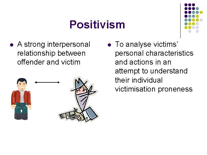 Positivism l A strong interpersonal relationship between offender and victim l To analyse victims’ Positivism l A strong interpersonal relationship between offender and victim l To analyse victims’