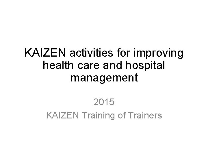 KAIZEN activities for improving health care and hospital management 2015 KAIZEN Training of Trainers