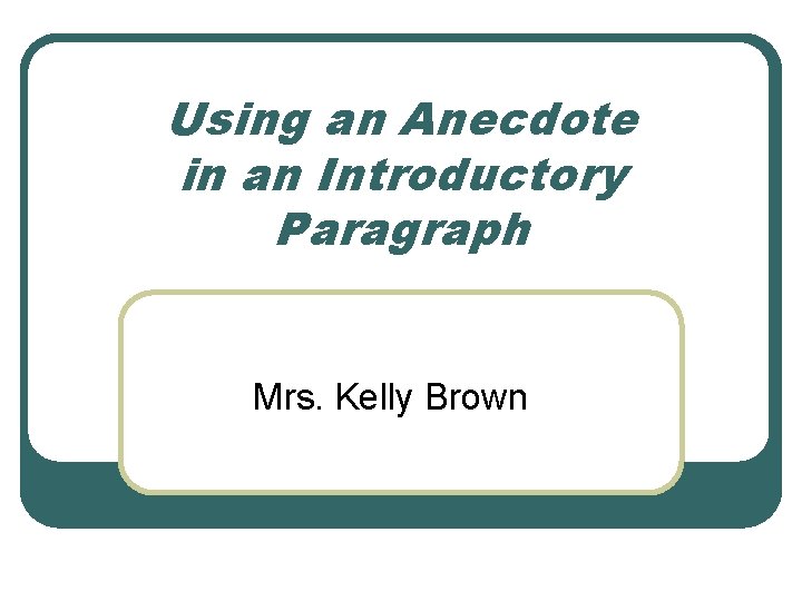 Using an Anecdote in an Introductory Paragraph Mrs. Kelly Brown 