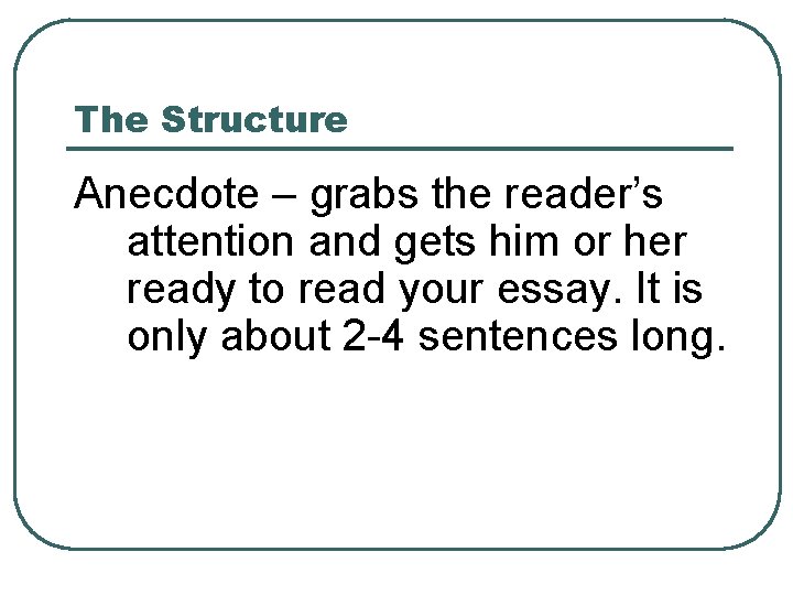 The Structure Anecdote – grabs the reader’s attention and gets him or her ready