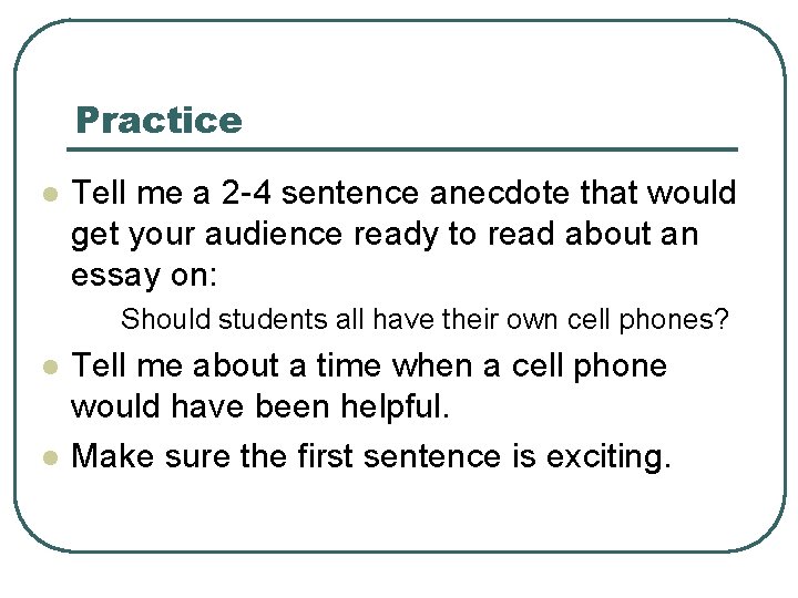 Practice l Tell me a 2 -4 sentence anecdote that would get your audience
