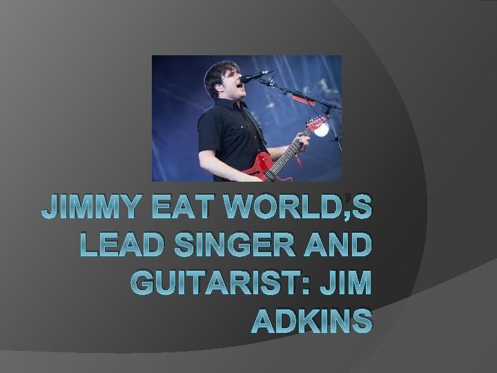 JIMMY EAT WORLD’S LEAD SINGER AND GUITARIST: JIM ADKINS 