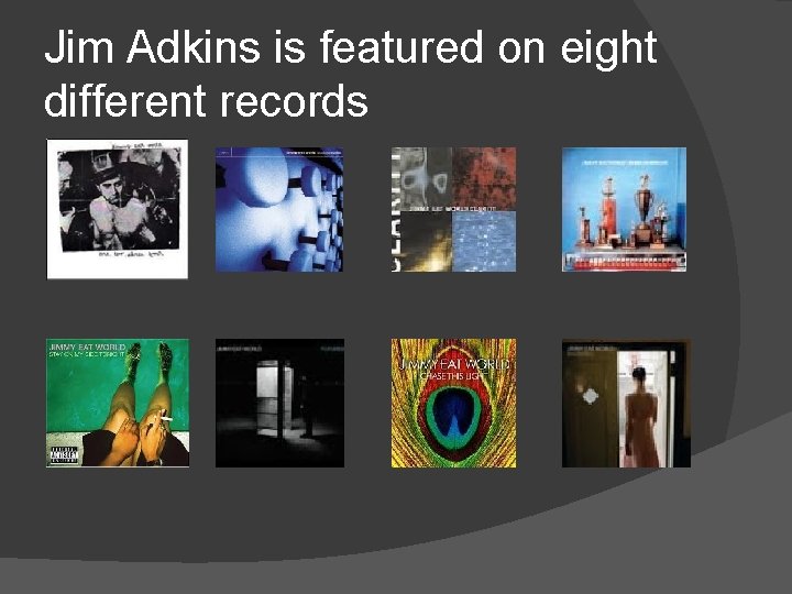Jim Adkins is featured on eight different records 