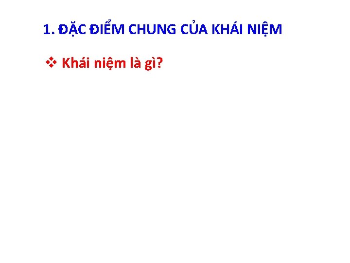 1. ĐẶC ĐIỂM CHUNG CỦA KHÁI NIỆM v Khái niệm là gì? 