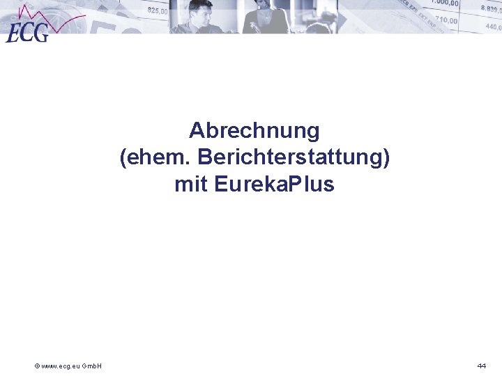 Abrechnung (ehem. Berichterstattung) mit Eureka. Plus © www. ecg. eu Gmb. H 44 