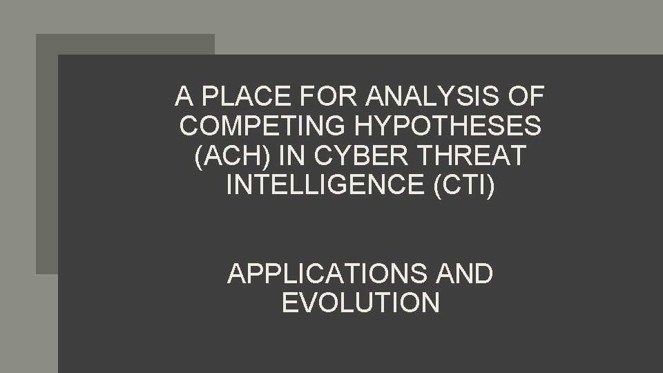 A PLACE FOR ANALYSIS OF COMPETING HYPOTHESES (ACH) IN CYBER THREAT INTELLIGENCE (CTI) APPLICATIONS