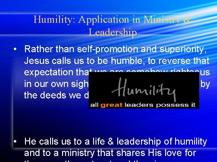 Humility: Application in Ministry & Leadership • Rather than self-promotion and superiority, Jesus calls