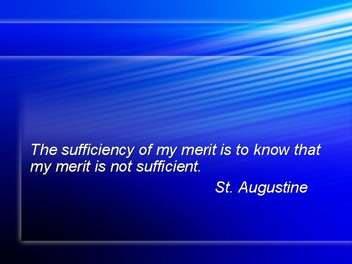 The sufficiency of my merit is to know that my merit is not sufficient.