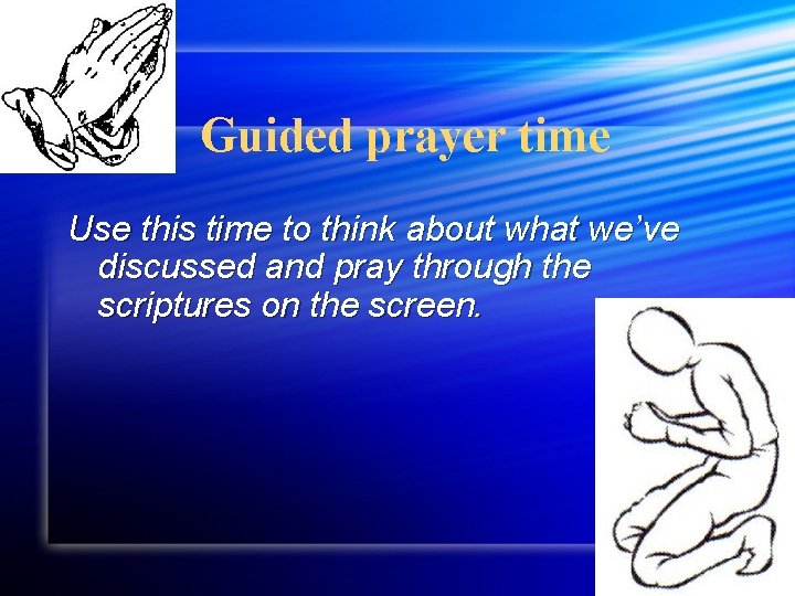 Guided prayer time Use this time to think about what we’ve discussed and pray