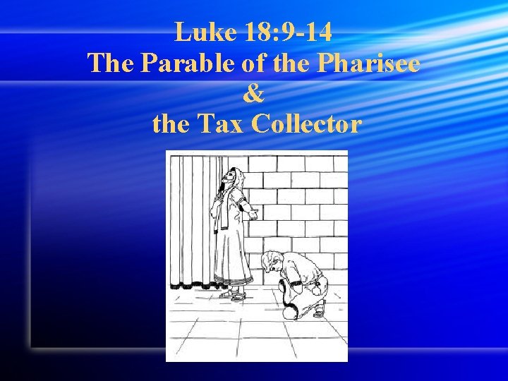 Luke 18: 9 -14 The Parable of the Pharisee & the Tax Collector 