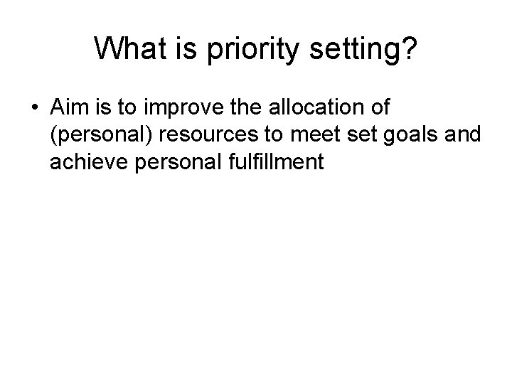 What is priority setting? • Aim is to improve the allocation of (personal) resources