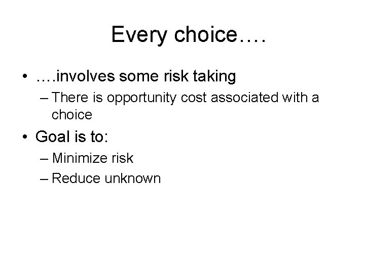 Every choice…. • …. involves some risk taking – There is opportunity cost associated