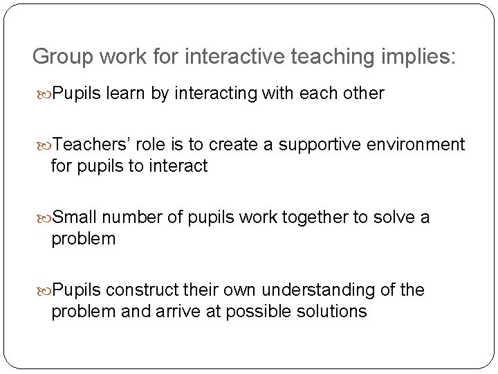 Group work for interactive teaching implies: Pupils learn by interacting with each other Teachers’