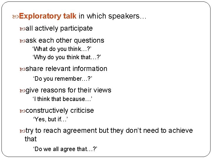  Exploratory talk in which speakers… all actively participate ask each other questions ‘What