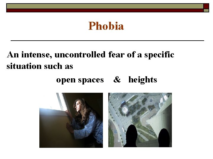 Phobia An intense, uncontrolled fear of a specific situation such as open spaces &