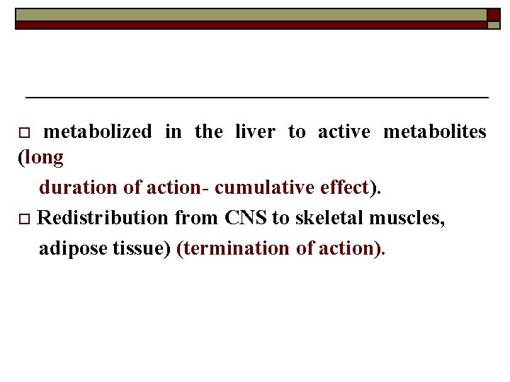 o metabolized in the liver to active metabolites (long duration of action- cumulative effect).