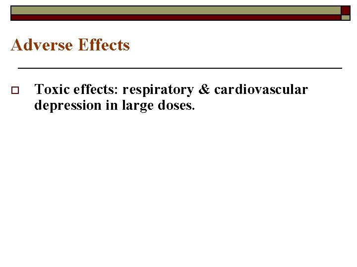 Adverse Effects o Toxic effects: respiratory & cardiovascular depression in large doses. 