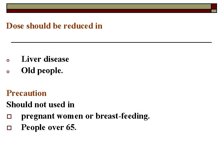 Dose should be reduced in o o Liver disease Old people. Precaution Should not