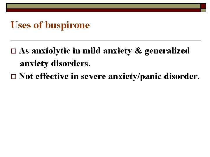 Uses of buspirone o As anxiolytic in mild anxiety & generalized anxiety disorders. o