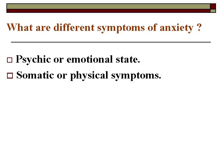 What are different symptoms of anxiety ? Psychic or emotional state. o Somatic or