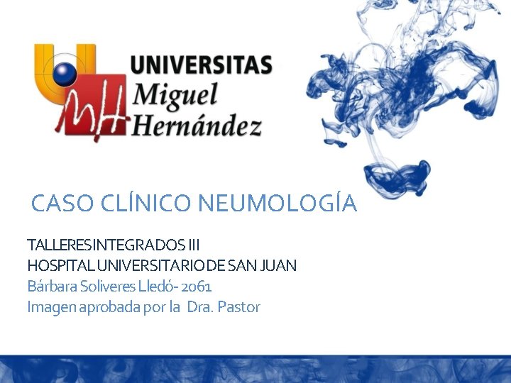 CASO CLÍNICO NEUMOLOGÍA TALLERESINTEGRADOS III HOSPITAL UNIVERSITARIO DE SAN JUAN Bárbara Soliveres Lledó- 2061