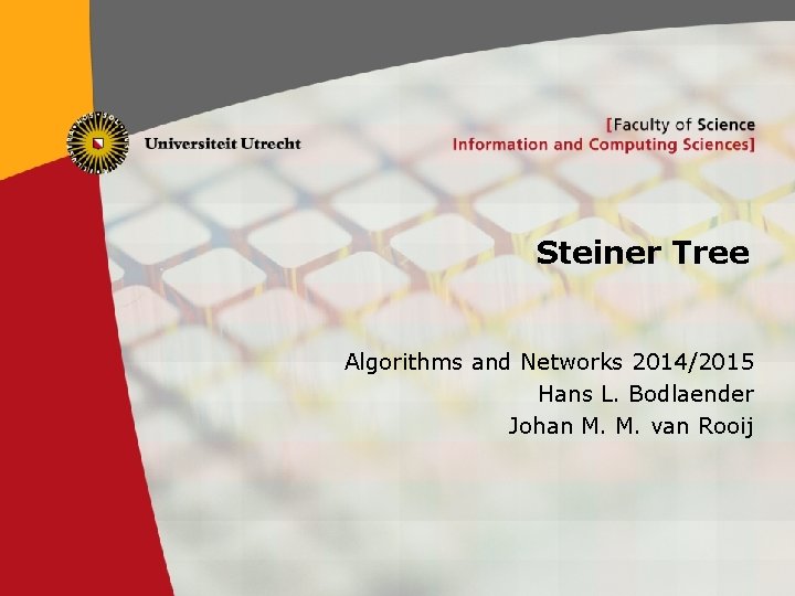 Steiner Tree Algorithms and Networks 2014/2015 Hans L. Bodlaender Johan M. M. van Rooij