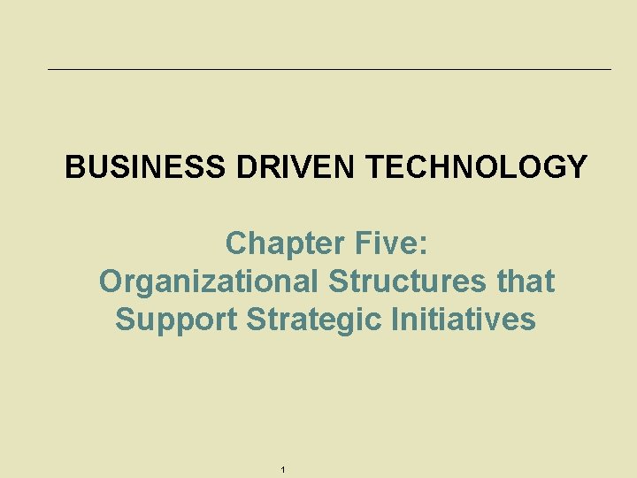 BUSINESS DRIVEN TECHNOLOGY Chapter Five: Organizational Structures that Support Strategic Initiatives 1 